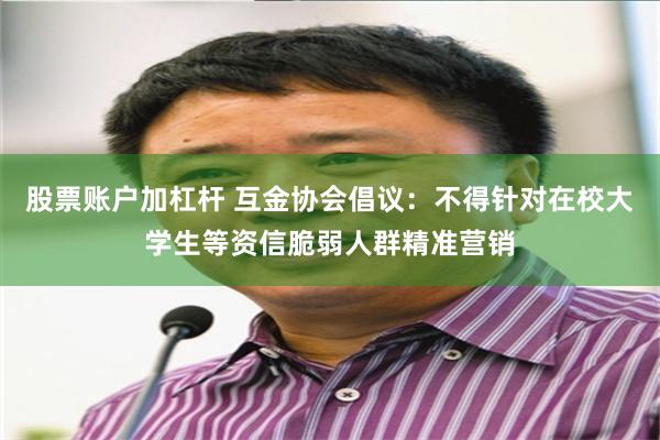 股票账户加杠杆 互金协会倡议：不得针对在校大学生等资信脆弱人群精准营销