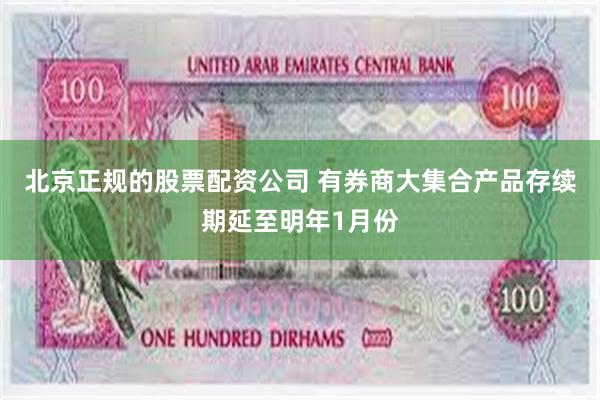 北京正规的股票配资公司 有券商大集合产品存续期延至明年1月份