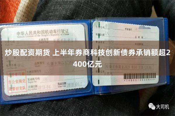 炒股配资期货 上半年券商科技创新债券承销额超2400亿元