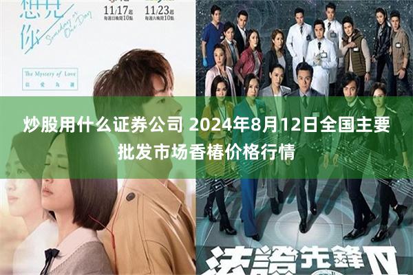 炒股用什么证券公司 2024年8月12日全国主要批发市场香椿价格行情