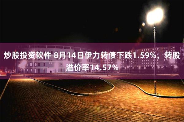 炒股投资软件 8月14日伊力转债下跌1.59%，转股溢价率14.57%