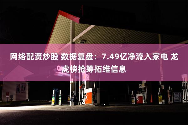 网络配资炒股 数据复盘：7.49亿净流入家电 龙虎榜抢筹拓维信息