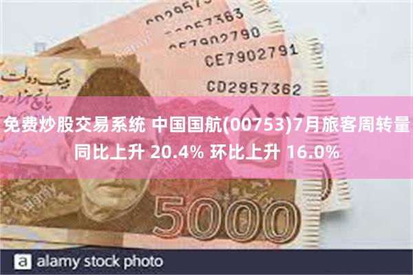 免费炒股交易系统 中国国航(00753)7月旅客周转量同比上升 20.4% 环比上升 16.0%