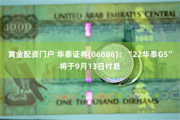 黄金配资门户 华泰证券(06886)：“22华泰G5”将于9月13日付息