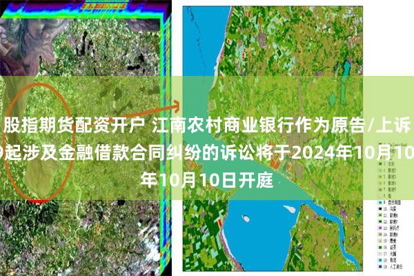 股指期货配资开户 江南农村商业银行作为原告/上诉人的19起涉及金融借款合同纠纷的诉讼将于2024年10月10日开庭