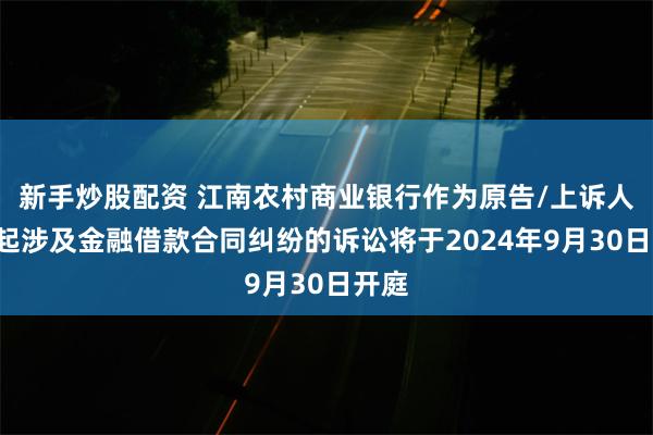 新手炒股配资 江南农村商业银行作为原告/上诉人的2起涉及金融借款合同纠纷的诉讼将于2024年9月30日开庭