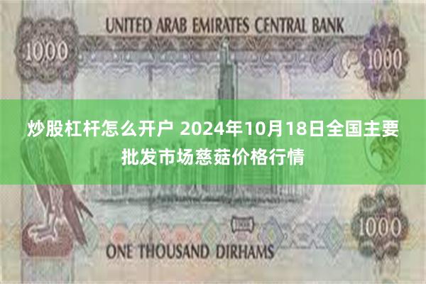 炒股杠杆怎么开户 2024年10月18日全国主要批发市场慈菇价格行情