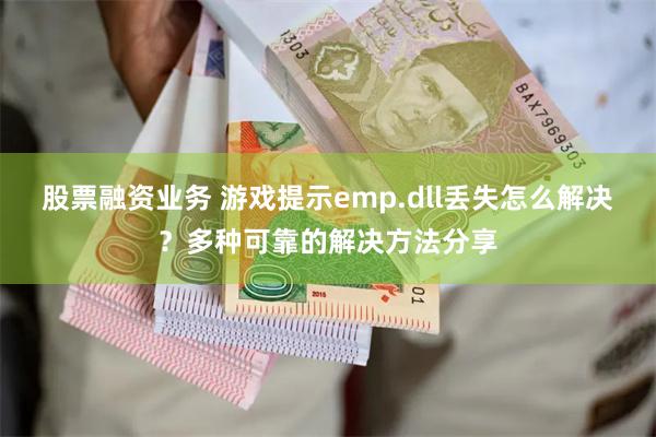 股票融资业务 游戏提示emp.dll丢失怎么解决？多种可靠的解决方法分享