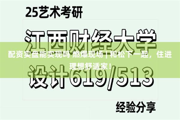 配资实盘能实现吗 燃爆现场 | 和松下一起，住进理想舒适家！