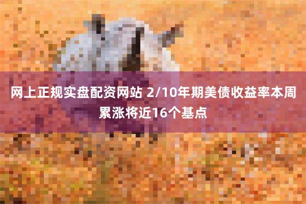 网上正规实盘配资网站 2/10年期美债收益率本周累涨将近16个基点