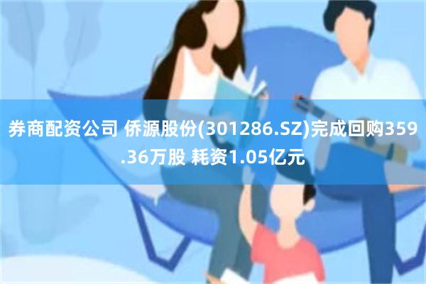 券商配资公司 侨源股份(301286.SZ)完成回购359.36万股 耗资1.05亿元