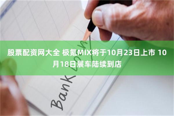 股票配资网大全 极氪MIX将于10月23日上市 10月18日展车陆续到店