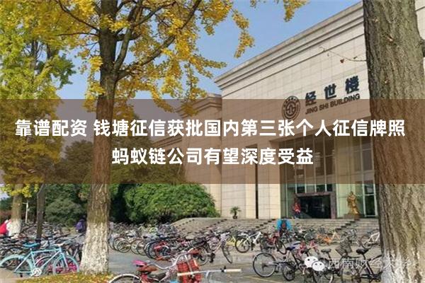 靠谱配资 钱塘征信获批国内第三张个人征信牌照 蚂蚁链公司有望深度受益