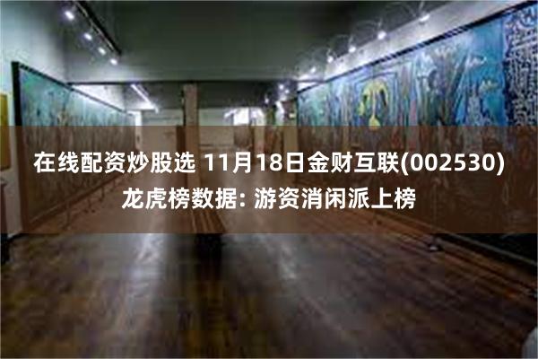 在线配资炒股选 11月18日金财互联(002530)龙虎榜数据: 游资消闲派上榜