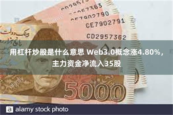 用杠杆炒股是什么意思 Web3.0概念涨4.80%，主力资金净流入35股