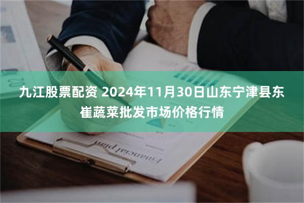 九江股票配资 2024年11月30日山东宁津县东崔蔬菜批发市场价格行情