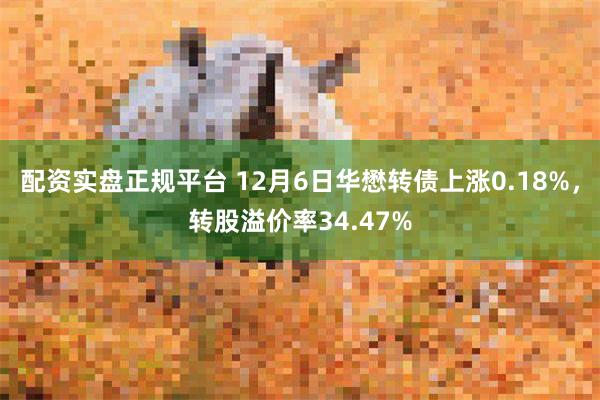 配资实盘正规平台 12月6日华懋转债上涨0.18%，转股溢价率34.47%