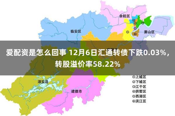 爱配资是怎么回事 12月6日汇通转债下跌0.03%，转股溢价率58.22%