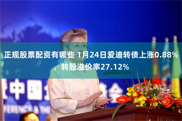 正规股票配资有哪些 1月24日爱迪转债上涨0.88%，转股溢价率27.12%