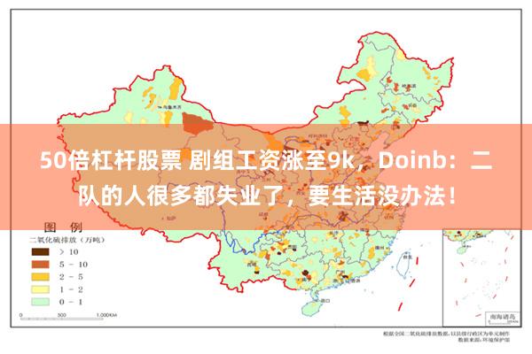 50倍杠杆股票 剧组工资涨至9k，Doinb：二队的人很多都失业了，要生活没办法！