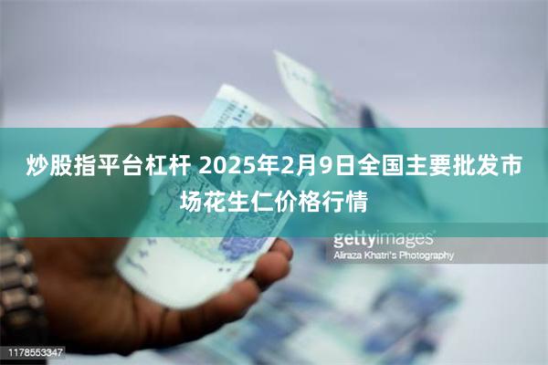 炒股指平台杠杆 2025年2月9日全国主要批发市场花生仁价格行情