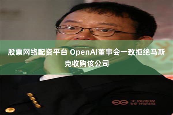 股票网络配资平台 OpenAI董事会一致拒绝马斯克收购该公司