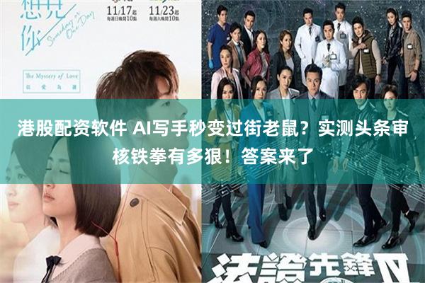 港股配资软件 AI写手秒变过街老鼠？实测头条审核铁拳有多狠！答案来了